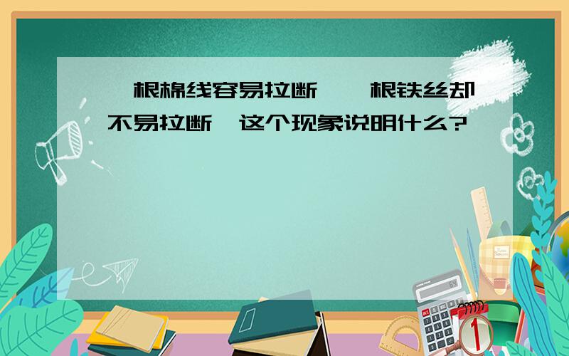 一根棉线容易拉断,一根铁丝却不易拉断,这个现象说明什么?