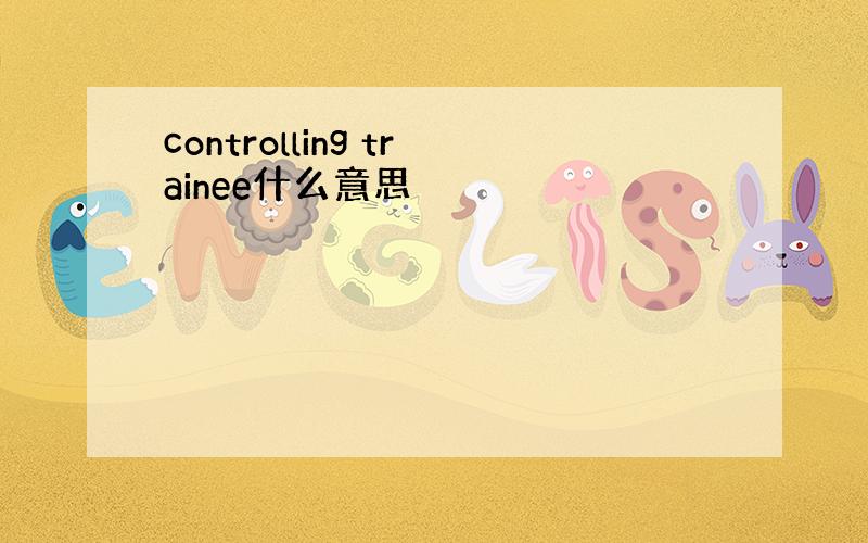 controlling trainee什么意思