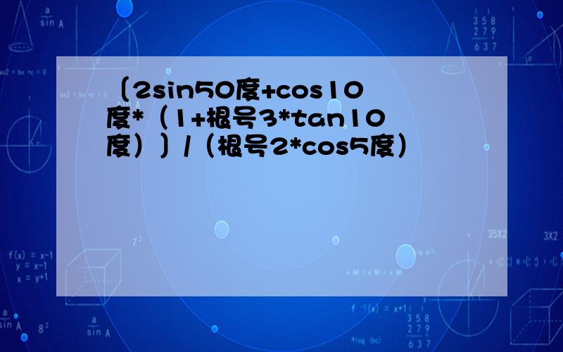 〔2sin50度+cos10度*（1+根号3*tan10度）〕/（根号2*cos5度）