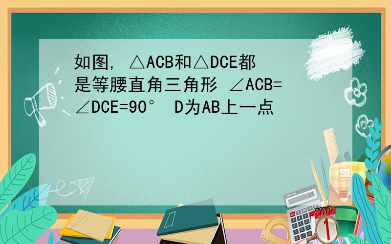 如图, △ACB和△DCE都是等腰直角三角形 ∠ACB=∠DCE=90° D为AB上一点