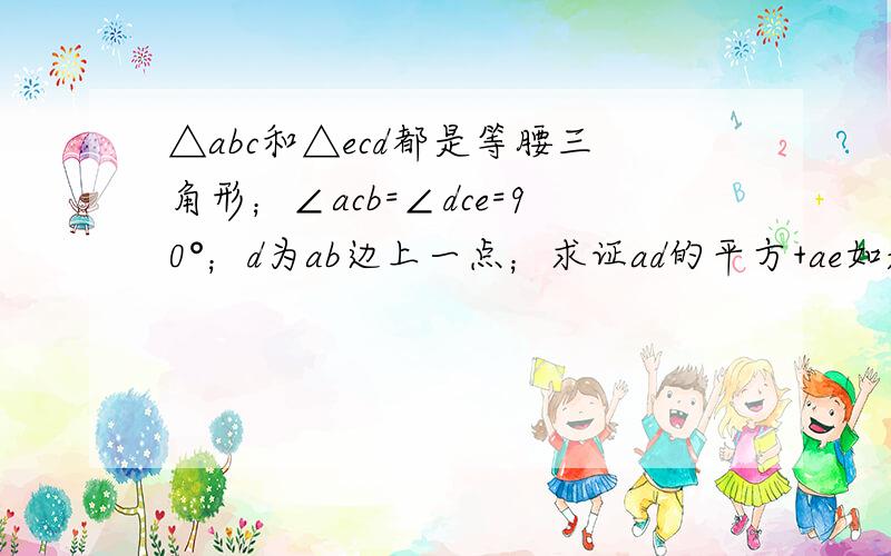 △abc和△ecd都是等腰三角形；∠acb=∠dce=90°；d为ab边上一点；求证ad的平方+ae如题