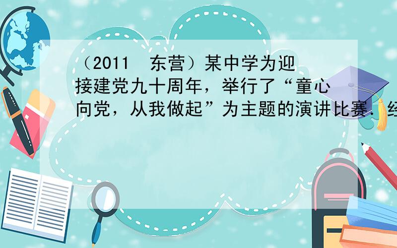 （2011•东营）某中学为迎接建党九十周年，举行了“童心向党，从我做起”为主题的演讲比赛．经预赛，七、八年级各有一名同学