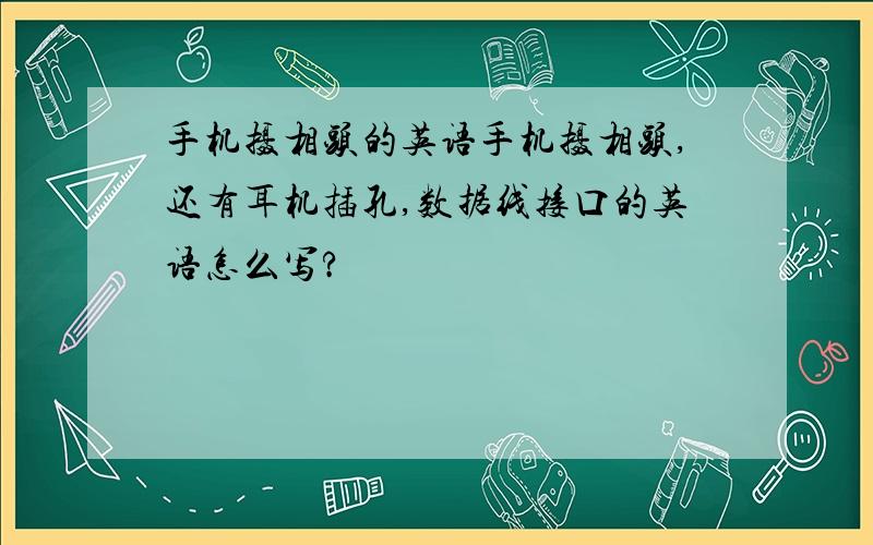 手机摄相头的英语手机摄相头,还有耳机插孔,数据线接口的英语怎么写?