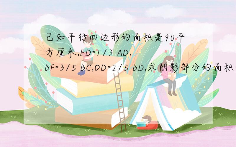 已知平行四边形的面积是90平方厘米,ED=1/3 AD.BF=3/5 BC,OD=2/5 BD,求阴影部分的面积是多少平