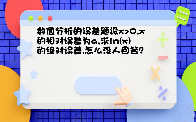 数值分析的误差题设x>0,x的相对误差为a,求ln(x)的绝对误差,怎么没人回答？