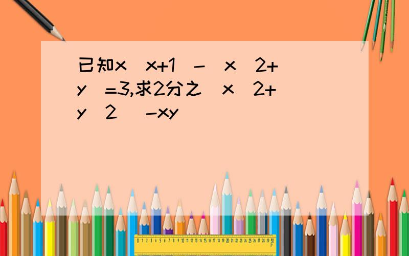 已知x(x+1)-(x^2+y)=3,求2分之(x^2+y^2) -xy