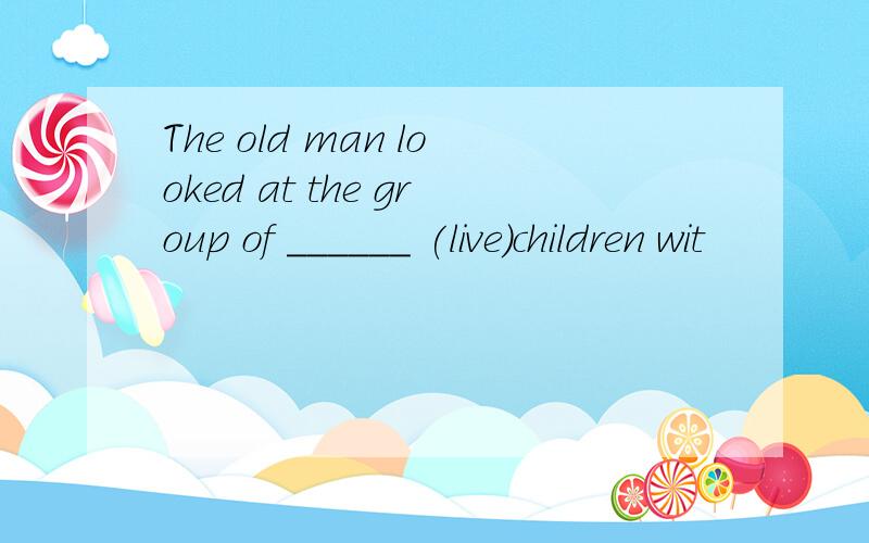 The old man looked at the group of ______ (live)children wit