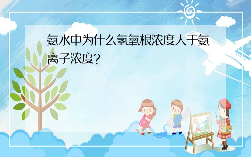 氨水中为什么氢氧根浓度大于氨离子浓度?