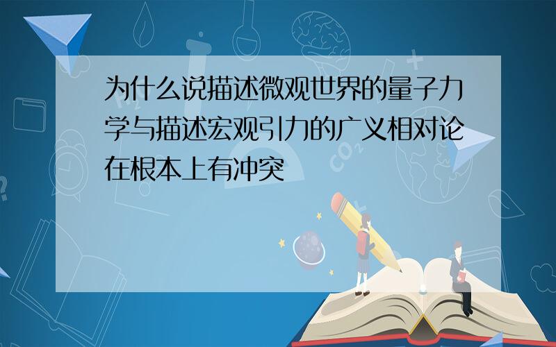 为什么说描述微观世界的量子力学与描述宏观引力的广义相对论在根本上有冲突