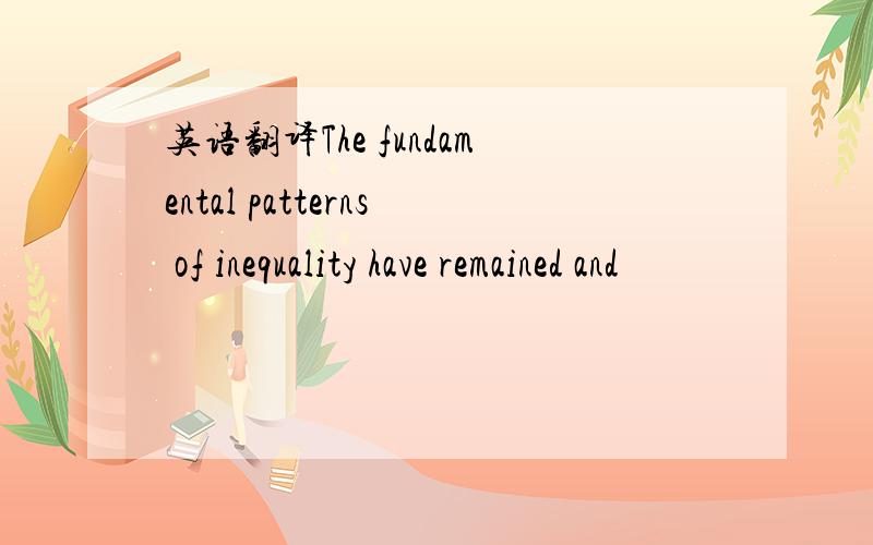 英语翻译The fundamental patterns of inequality have remained and