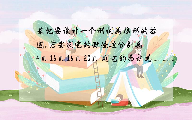 某地要设计一个形状为梯形的苗圃,若要求它的四条边分别为 4 m,16 m,16 m,20 m,则它的面积为___