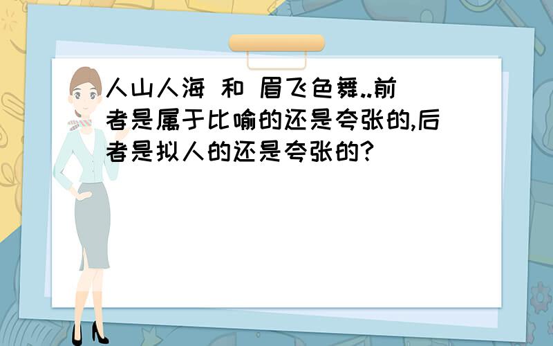 人山人海 和 眉飞色舞..前者是属于比喻的还是夸张的,后者是拟人的还是夸张的?