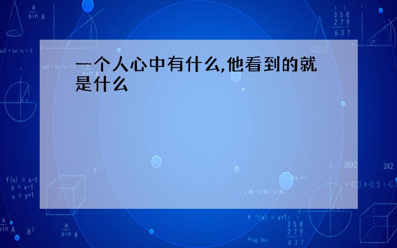 一个人心中有什么,他看到的就是什么