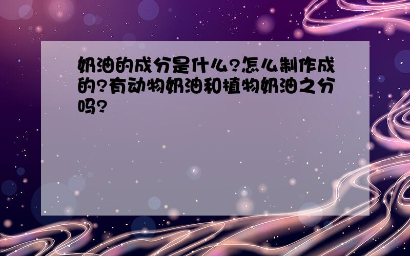 奶油的成分是什么?怎么制作成的?有动物奶油和植物奶油之分吗?