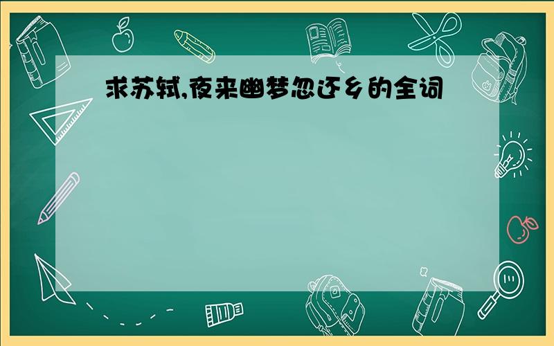 求苏轼,夜来幽梦忽还乡的全词