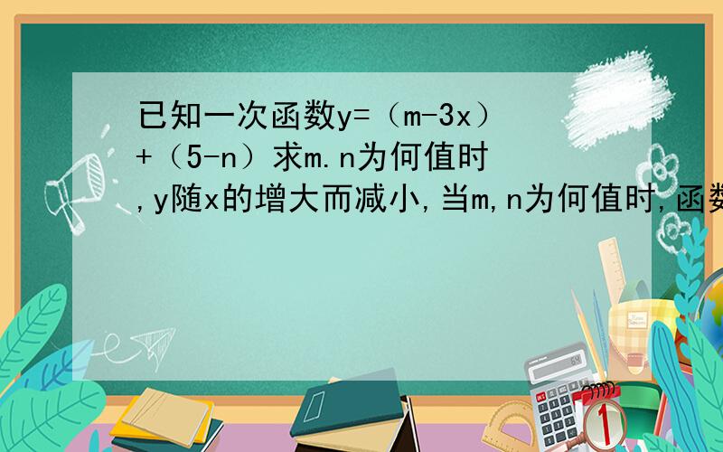 已知一次函数y=（m-3x）+（5-n）求m.n为何值时,y随x的增大而减小,当m,n为何值时,函数与y轴的交点在x轴上