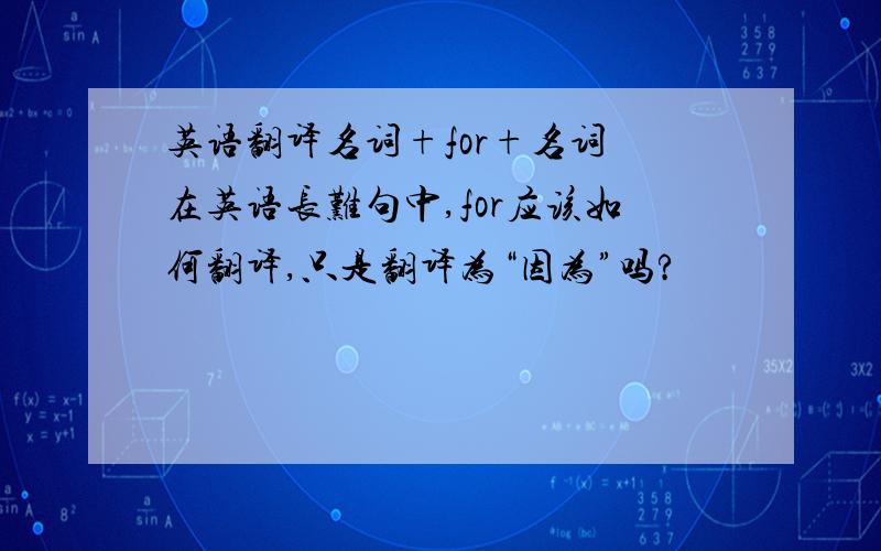 英语翻译名词+for+名词 在英语长难句中,for应该如何翻译,只是翻译为“因为”吗?