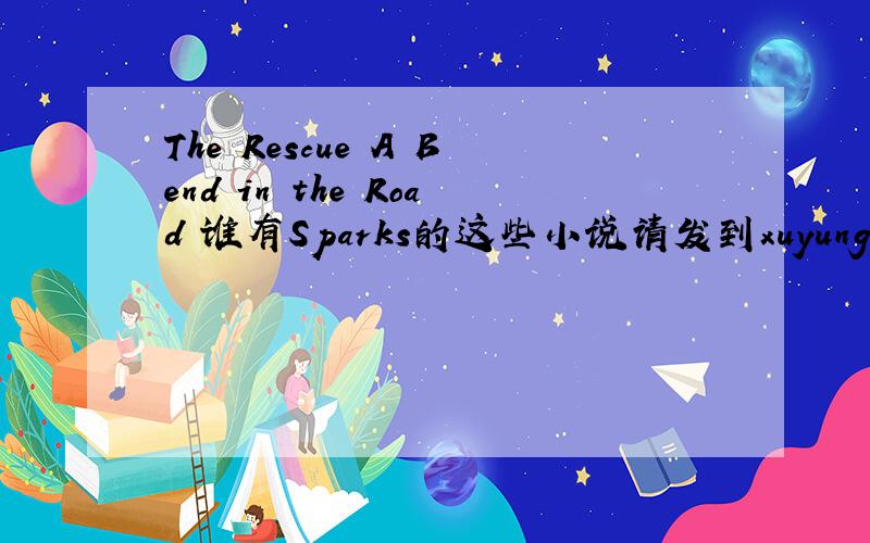 The Rescue A Bend in the Road 谁有Sparks的这些小说请发到xuyungexiaolv@