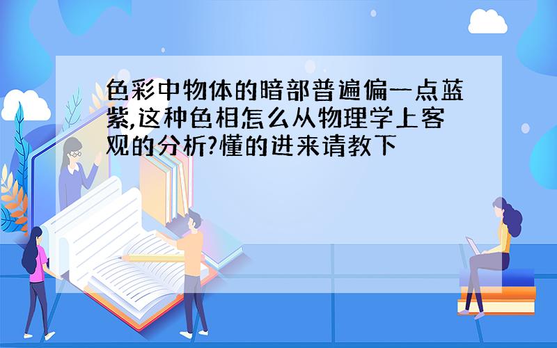 色彩中物体的暗部普遍偏一点蓝紫,这种色相怎么从物理学上客观的分析?懂的进来请教下