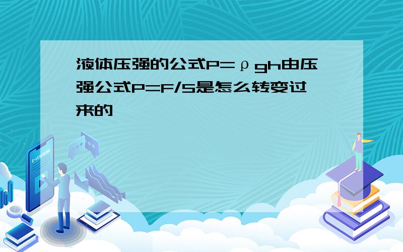 液体压强的公式P=ρgh由压强公式P=F/S是怎么转变过来的,