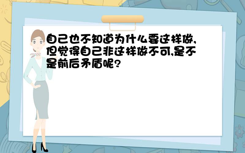 自己也不知道为什么要这样做,但觉得自己非这样做不可,是不是前后矛盾呢?