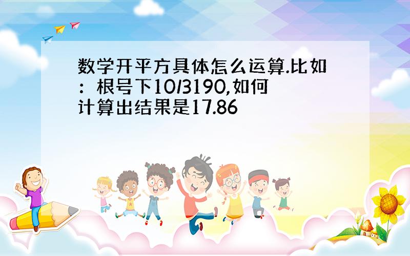 数学开平方具体怎么运算.比如：根号下10/3190,如何计算出结果是17.86