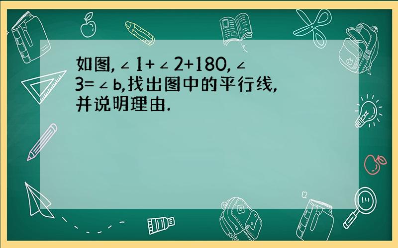 如图,∠1+∠2+180,∠3=∠b,找出图中的平行线,并说明理由.