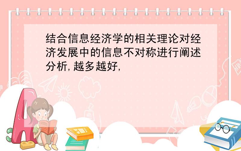 结合信息经济学的相关理论对经济发展中的信息不对称进行阐述分析,越多越好,