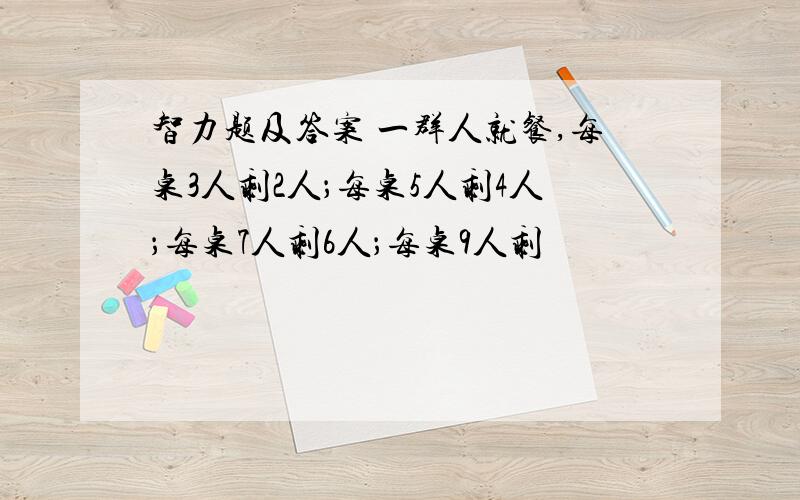 智力题及答案 一群人就餐,每桌3人剩2人；每桌5人剩4人；每桌7人剩6人；每桌9人剩