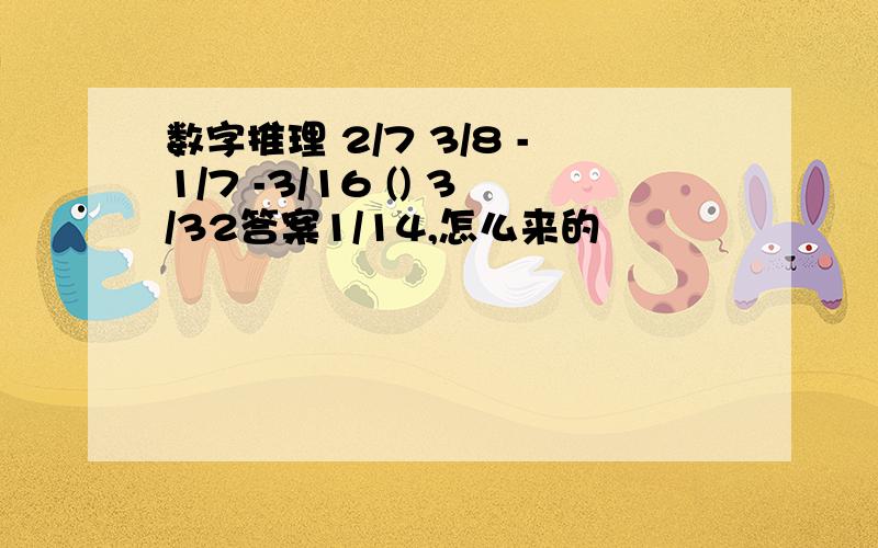 数字推理 2/7 3/8 -1/7 -3/16 () 3/32答案1/14,怎么来的