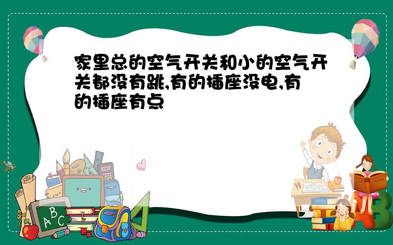 家里总的空气开关和小的空气开关都没有跳,有的插座没电,有的插座有点