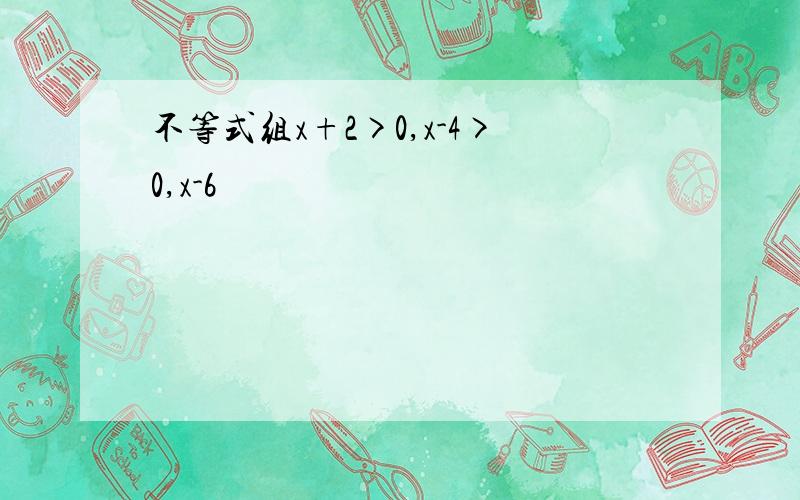 不等式组x+2>0,x-4>0,x-6