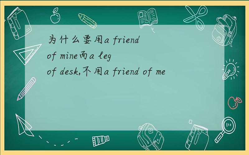 为什么要用a friend of mine而a leg of desk,不用a friend of me