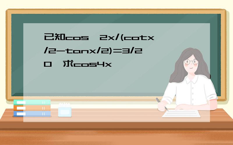 已知cos^2x/(cotx/2-tanx/2)=3/20,求cos4x