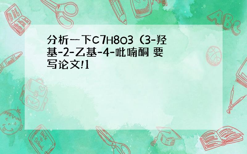 分析一下C7H8O3（3-羟基-2-乙基-4-吡喃酮 要写论文!1