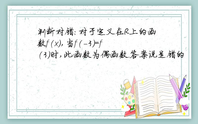 判断对错：对于定义在R上的函数f(x),当f(-3)=f(3)时,此函数为偶函数.答案说是错的