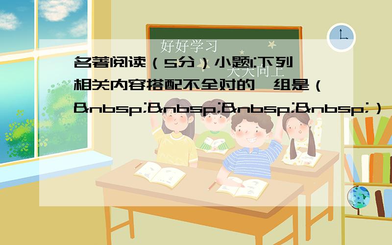 名著阅读（5分）小题1:下列相关内容搭配不全对的一组是（    ）（2分） A．