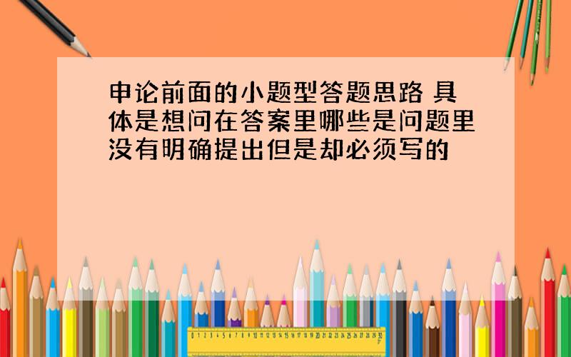 申论前面的小题型答题思路 具体是想问在答案里哪些是问题里没有明确提出但是却必须写的