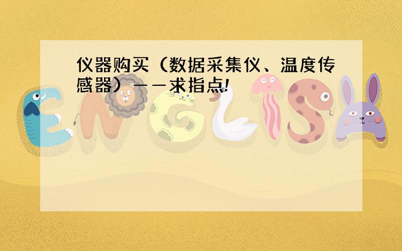 仪器购买（数据采集仪、温度传感器）——求指点!