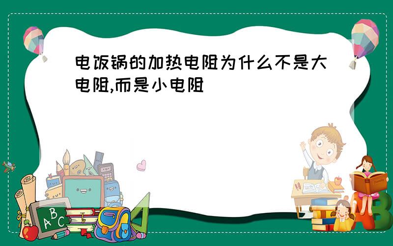 电饭锅的加热电阻为什么不是大电阻,而是小电阻