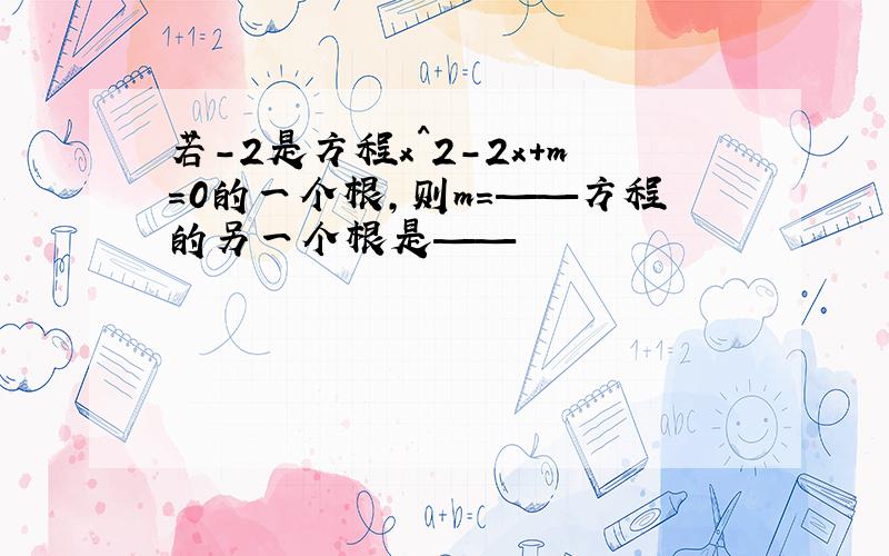 若-2是方程x^2-2x+m=0的一个根,则m=——方程的另一个根是——