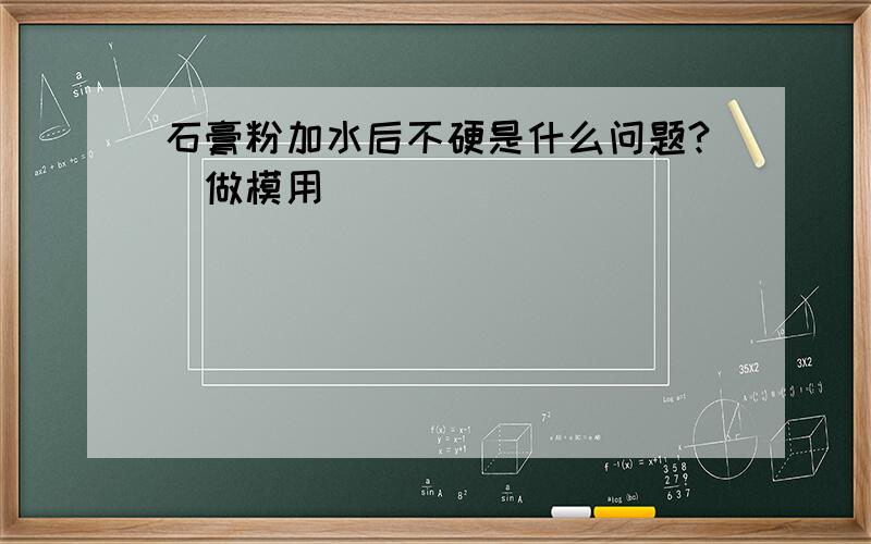 石膏粉加水后不硬是什么问题?（做模用）