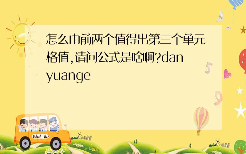 怎么由前两个值得出第三个单元格值,请问公式是啥啊?danyuange