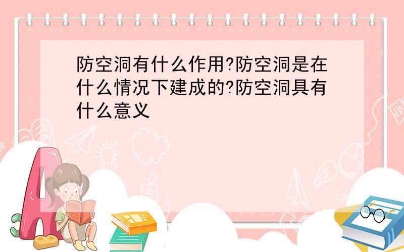 防空洞有什么作用?防空洞是在什么情况下建成的?防空洞具有什么意义