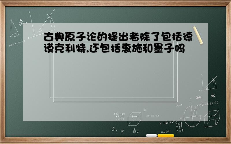 古典原子论的提出者除了包括德谟克利特,还包括惠施和墨子吗