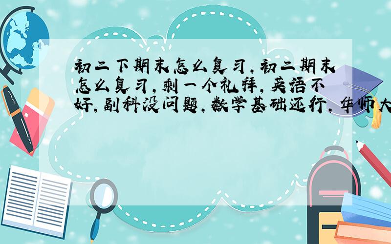 初二下期末怎么复习,初二期末怎么复习,剩一个礼拜,英语不好,副科没问题,数学基础还行,华师大版的,函数的综合运用不会,每