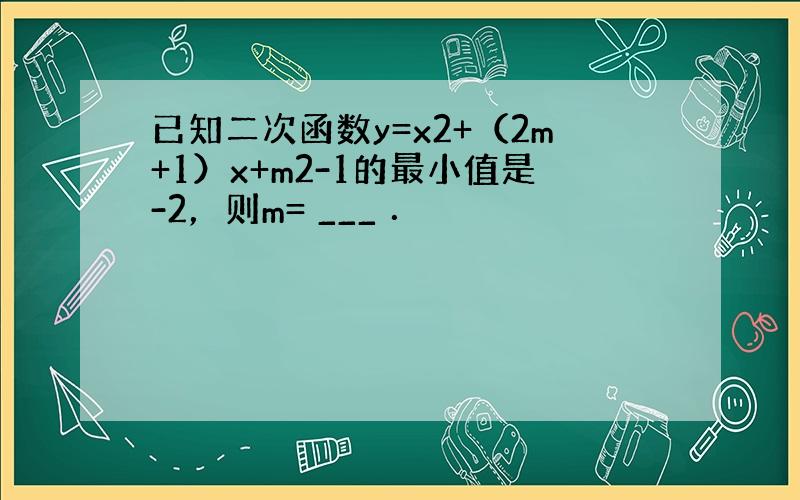 已知二次函数y=x2+（2m+1）x+m2-1的最小值是-2，则m= ___ ．