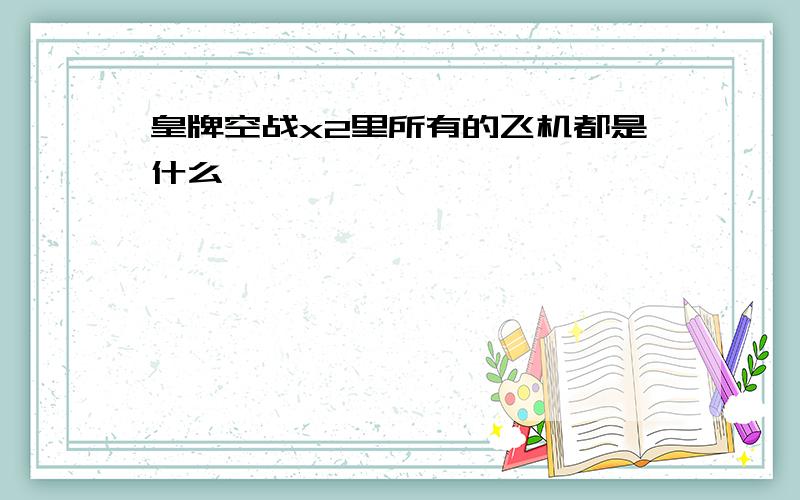 皇牌空战x2里所有的飞机都是什么