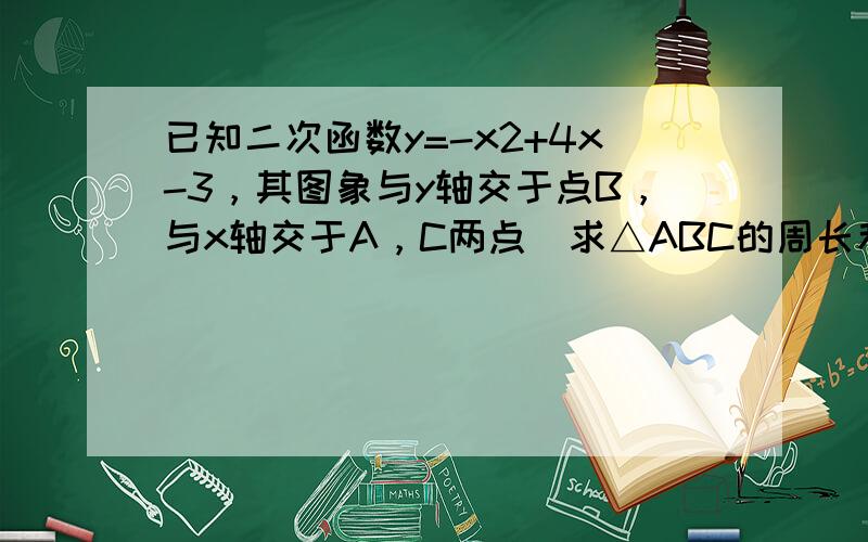 已知二次函数y=-x2+4x-3，其图象与y轴交于点B，与x轴交于A，C两点．求△ABC的周长和面积．