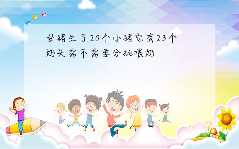 母猪生了20个小猪它有23个奶头需不需要分批喂奶